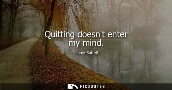 Small: Quitting doesnt enter my mind