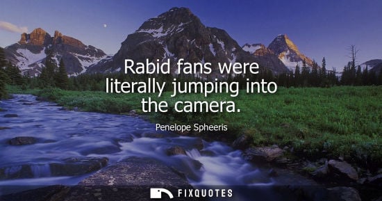 Small: Rabid fans were literally jumping into the camera