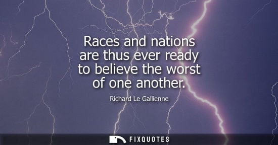 Small: Races and nations are thus ever ready to believe the worst of one another
