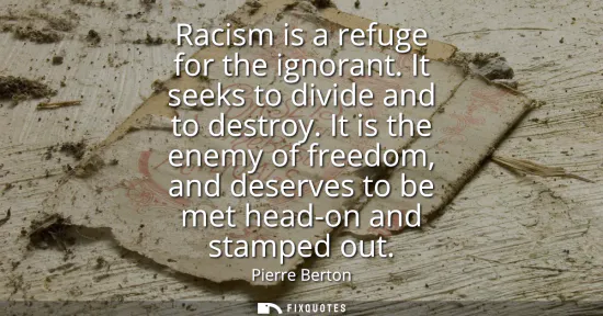 Small: Racism is a refuge for the ignorant. It seeks to divide and to destroy. It is the enemy of freedom, and deserv