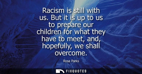Small: Racism is still with us. But it is up to us to prepare our children for what they have to meet, and, ho
