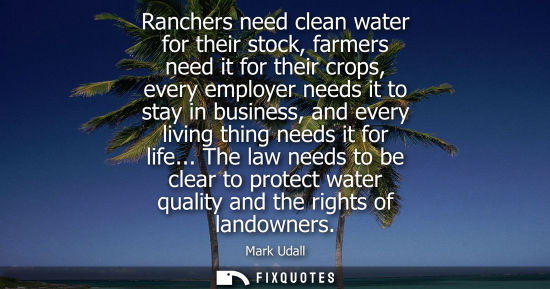 Small: Ranchers need clean water for their stock, farmers need it for their crops, every employer needs it to 
