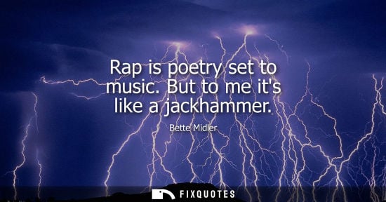 Small: Rap is poetry set to music. But to me its like a jackhammer