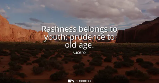 Small: Rashness belongs to youth prudence to old age