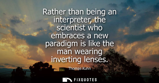 Small: Rather than being an interpreter, the scientist who embraces a new paradigm is like the man wearing inv