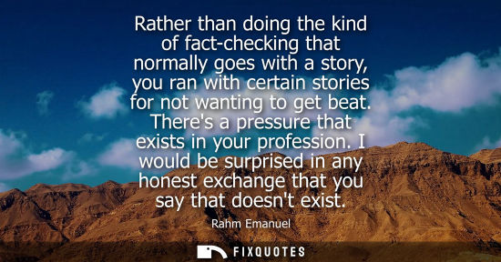 Small: Rather than doing the kind of fact-checking that normally goes with a story, you ran with certain stori