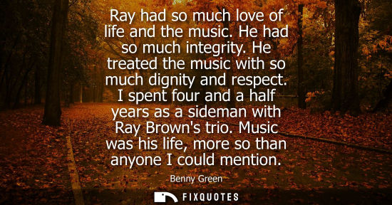 Small: Ray had so much love of life and the music. He had so much integrity. He treated the music with so much