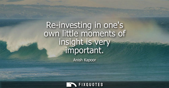Small: Re-investing in ones own little moments of insight is very important