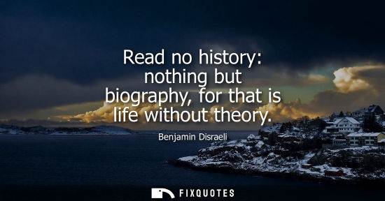 Small: Read no history: nothing but biography, for that is life without theory