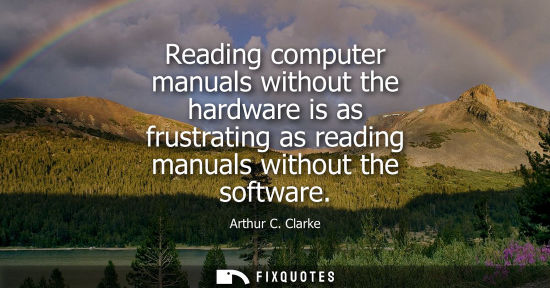 Small: Arthur C. Clarke - Reading computer manuals without the hardware is as frustrating as reading manuals without 