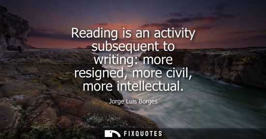 Small: Reading is an activity subsequent to writing: more resigned, more civil, more intellectual