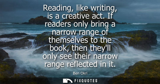 Small: Reading, like writing, is a creative act. If readers only bring a narrow range of themselves to the book, then