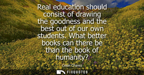 Small: Real education should consist of drawing the goodness and the best out of our own students. What better