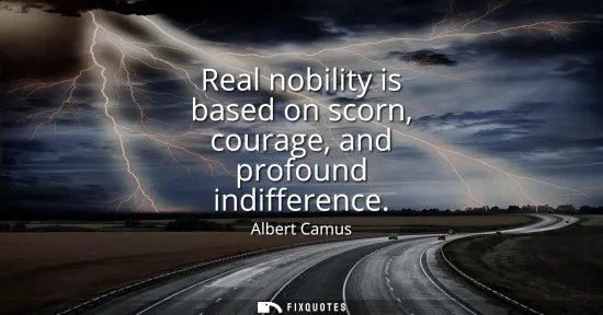 Small: Real nobility is based on scorn, courage, and profound indifference