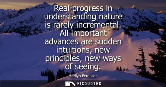Small: Real progress in understanding nature is rarely incremental. All important advances are sudden intuitio