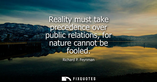 Small: Reality must take precedence over public relations, for nature cannot be fooled