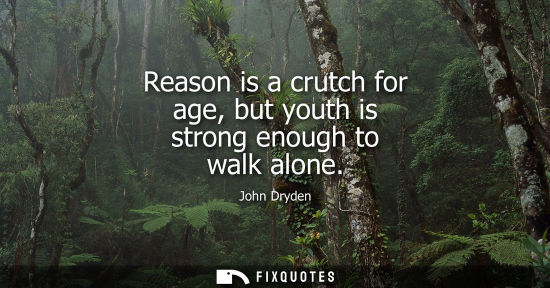 Small: Reason is a crutch for age, but youth is strong enough to walk alone