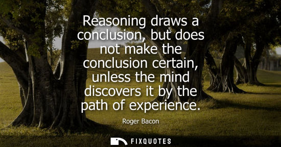 Small: Reasoning draws a conclusion, but does not make the conclusion certain, unless the mind discovers it by