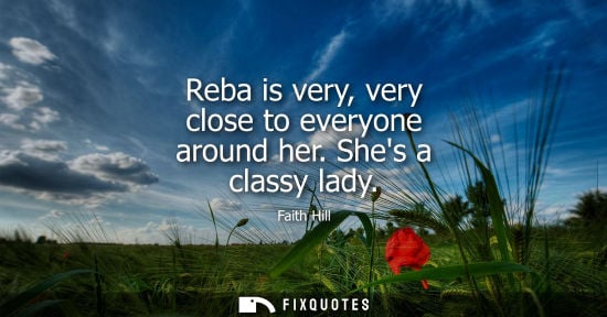 Small: Reba is very, very close to everyone around her. Shes a classy lady
