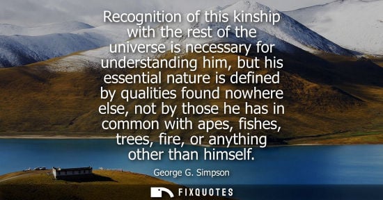 Small: Recognition of this kinship with the rest of the universe is necessary for understanding him, but his e