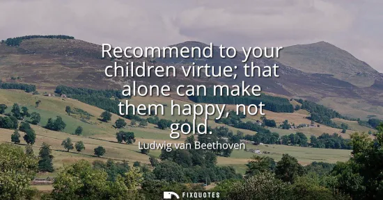 Small: Recommend to your children virtue that alone can make them happy, not gold