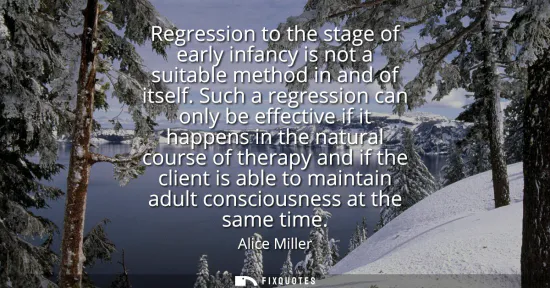 Small: Regression to the stage of early infancy is not a suitable method in and of itself. Such a regression can only