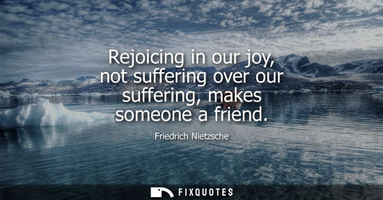 Small: Rejoicing in our joy, not suffering over our suffering, makes someone a friend