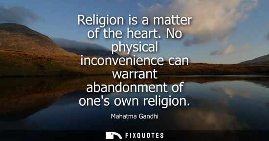 Small: Religion is a matter of the heart. No physical inconvenience can warrant abandonment of ones own religion