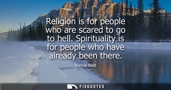 Small: Religion is for people who are scared to go to hell. Spirituality is for people who have already been t