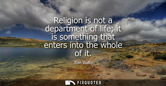 Small: Religion is not a department of life it is something that enters into the whole of it