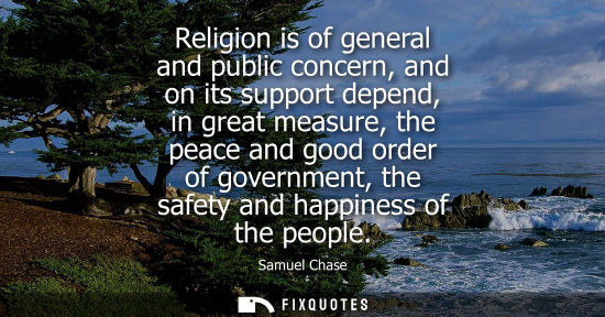 Small: Religion is of general and public concern, and on its support depend, in great measure, the peace and g