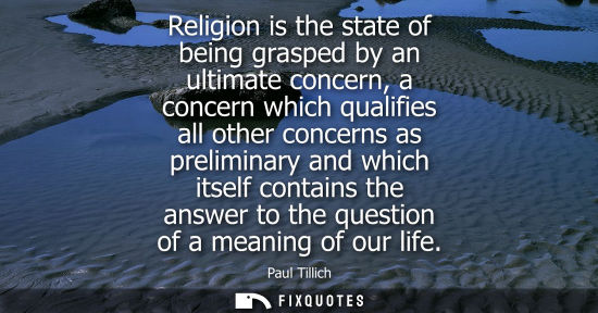 Small: Religion is the state of being grasped by an ultimate concern, a concern which qualifies all other conc