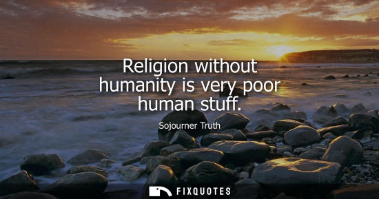 Small: Religion without humanity is very poor human stuff
