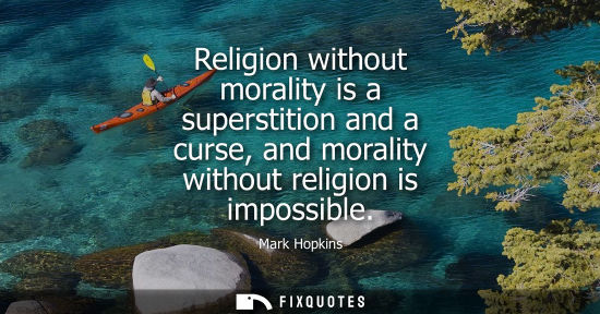 Small: Religion without morality is a superstition and a curse, and morality without religion is impossible