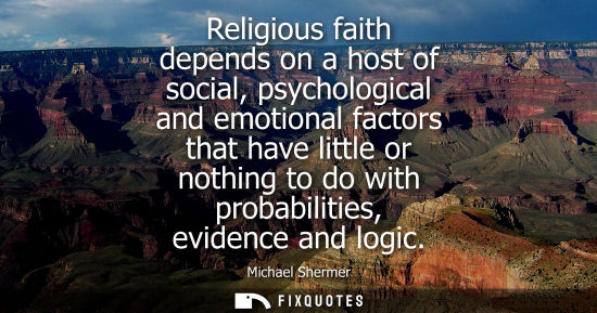 Small: Religious faith depends on a host of social, psychological and emotional factors that have little or no