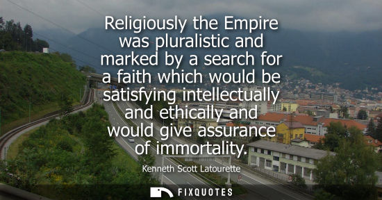 Small: Religiously the Empire was pluralistic and marked by a search for a faith which would be satisfying intellectu