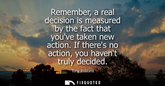 Small: Remember, a real decision is measured by the fact that youve taken new action. If theres no action, you