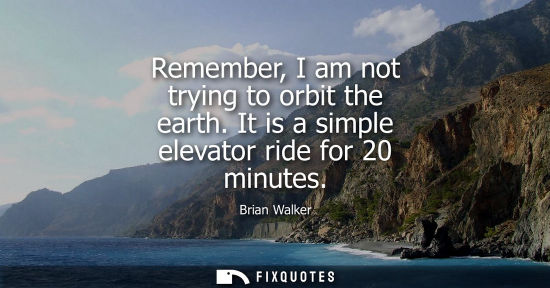 Small: Remember, I am not trying to orbit the earth. It is a simple elevator ride for 20 minutes