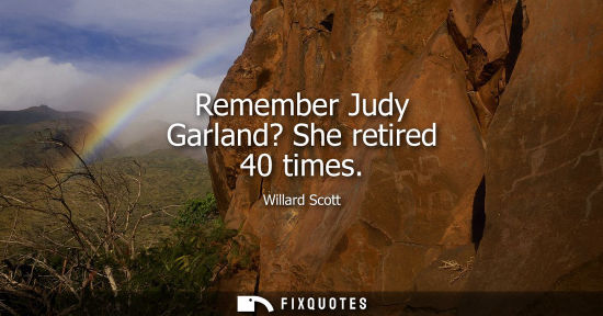 Small: Willard Scott: Remember Judy Garland? She retired 40 times