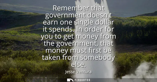 Small: Remember that government doesnt earn one single dollar it spends. In order for you to get money from the gover