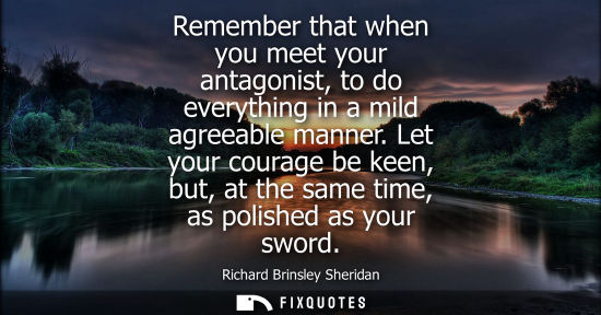 Small: Remember that when you meet your antagonist, to do everything in a mild agreeable manner. Let your courage be 
