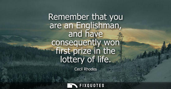 Small: Remember that you are an Englishman, and have consequently won first prize in the lottery of life