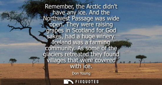 Small: Remember, the Arctic didnt have any ice. And the Northwest Passage was wide open. They were raising gra