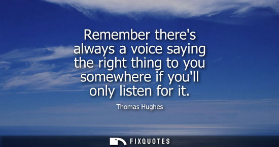 Small: Remember theres always a voice saying the right thing to you somewhere if youll only listen for it