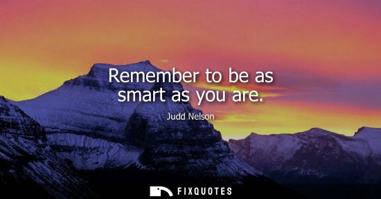 Small: Remember to be as smart as you are
