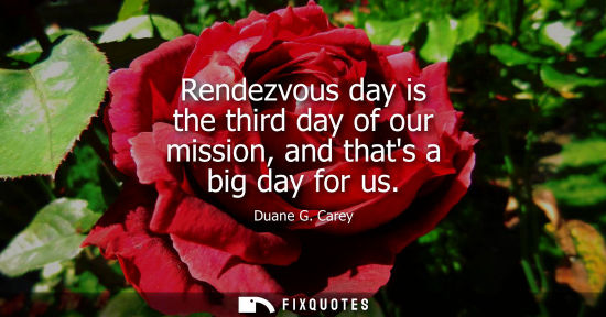 Small: Rendezvous day is the third day of our mission, and thats a big day for us