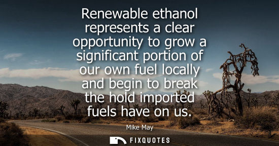 Small: Renewable ethanol represents a clear opportunity to grow a significant portion of our own fuel locally 