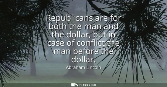 Small: Republicans are for both the man and the dollar, but in case of conflict the man before the dollar