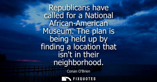 Small: Republicans have called for a National African-American Museum. The plan is being held up by finding a 