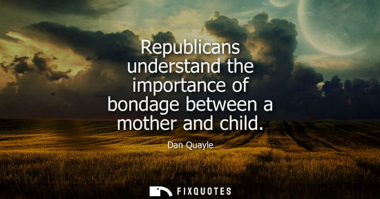 Small: Republicans understand the importance of bondage between a mother and child